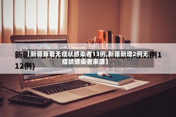 【新疆新增无症状感染者13例,新疆新增2例无症状感染者来源】-第3张图片