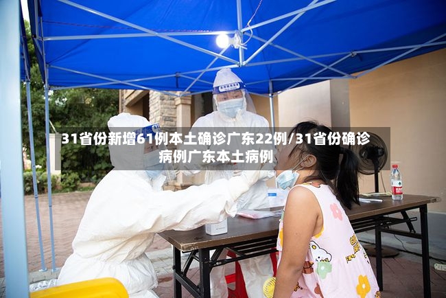 31省份新增61例本土确诊广东22例/31省份确诊病例广东本土病例-第2张图片