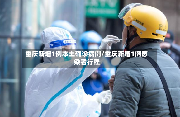 重庆新增1例本土确诊病例/重庆新增1例感染者行程
