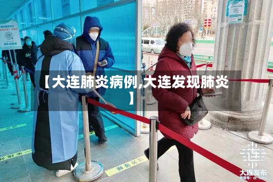 【大连肺炎病例,大连发现肺炎】-第3张图片