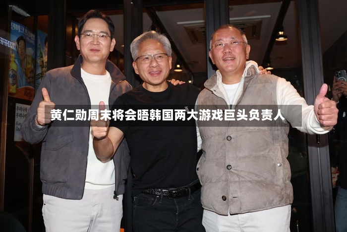 黄仁勋周末将会晤韩国两大游戏巨头负责人-第2张图片