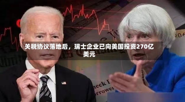 关税协议落地后，瑞士企业已向美国投资270亿美元-第2张图片