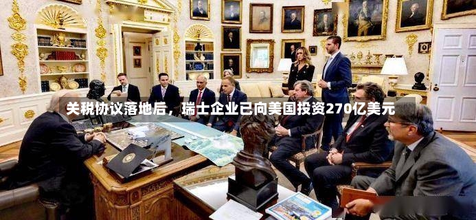 关税协议落地后，瑞士企业已向美国投资270亿美元-第3张图片