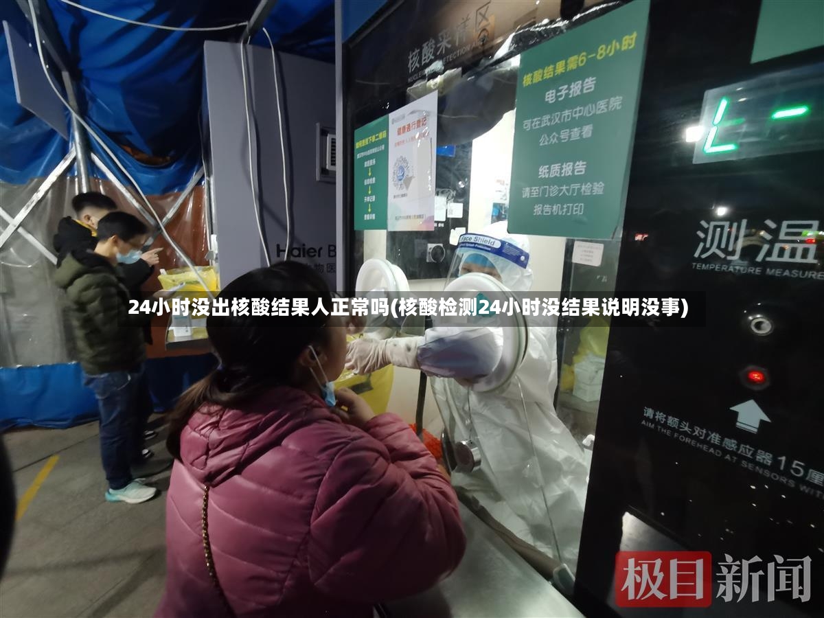 24小时没出核酸结果人正常吗(核酸检测24小时没结果说明没事)-第2张图片