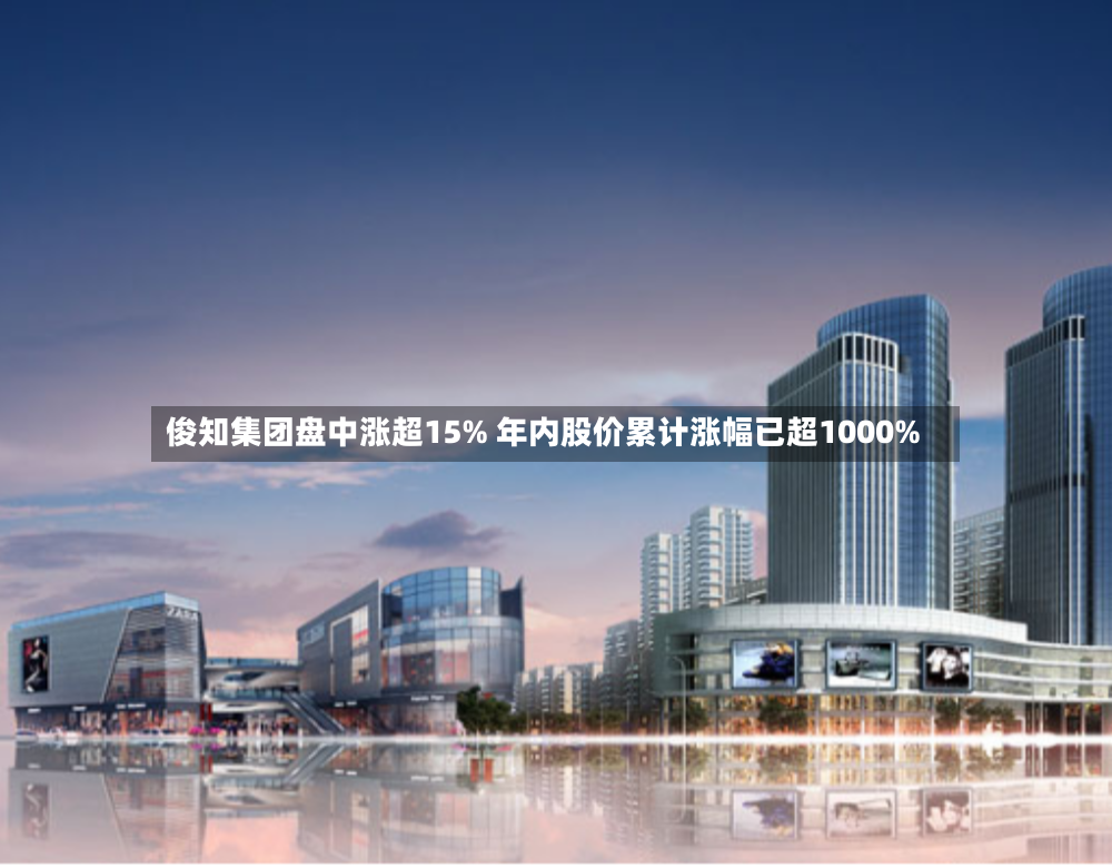 俊知集团盘中涨超15% 年内股价累计涨幅已超1000%-第3张图片