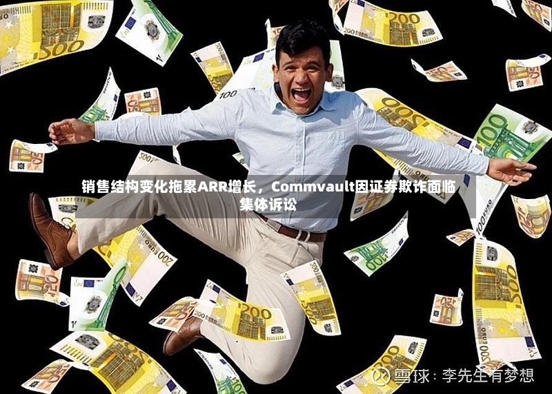 销售结构变化拖累ARR增长，Commvault因证券欺诈面临集体诉讼-第2张图片