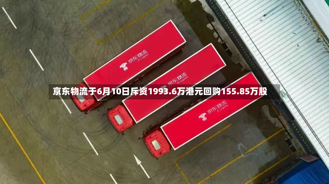 京东物流于6月10日斥资1993.6万港元回购155.85万股-第2张图片