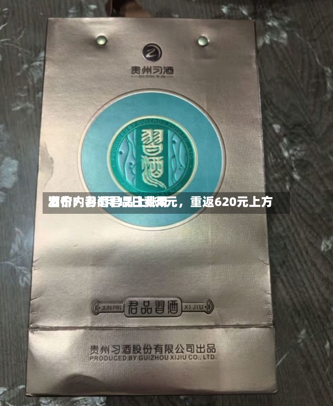 酒价内参6月12日费用发布：习酒君品上涨8元，重返620元上方-第2张图片