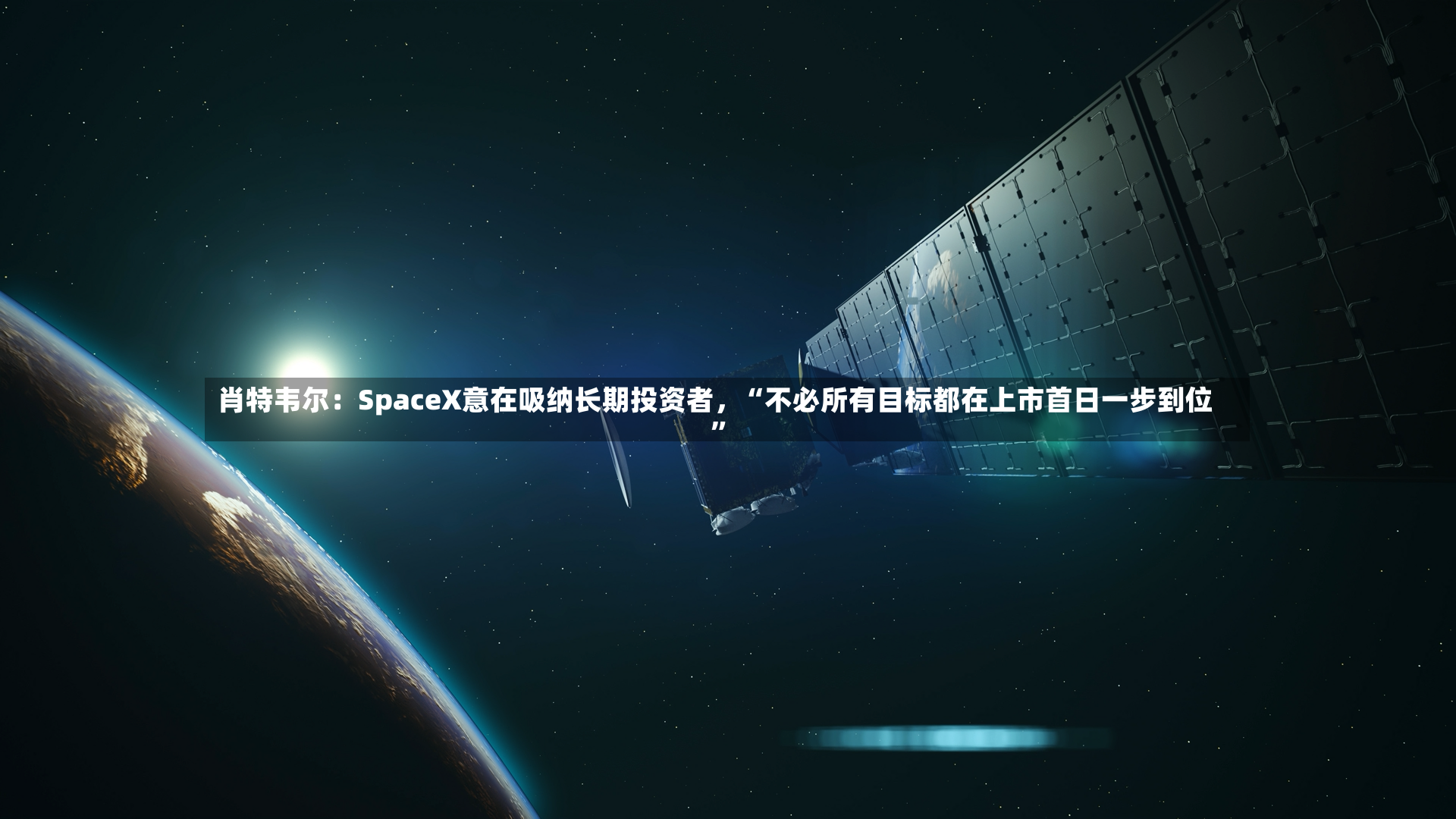 肖特韦尔：SpaceX意在吸纳长期投资者	，“不必所有目标都在上市首日一步到位	”-第2张图片