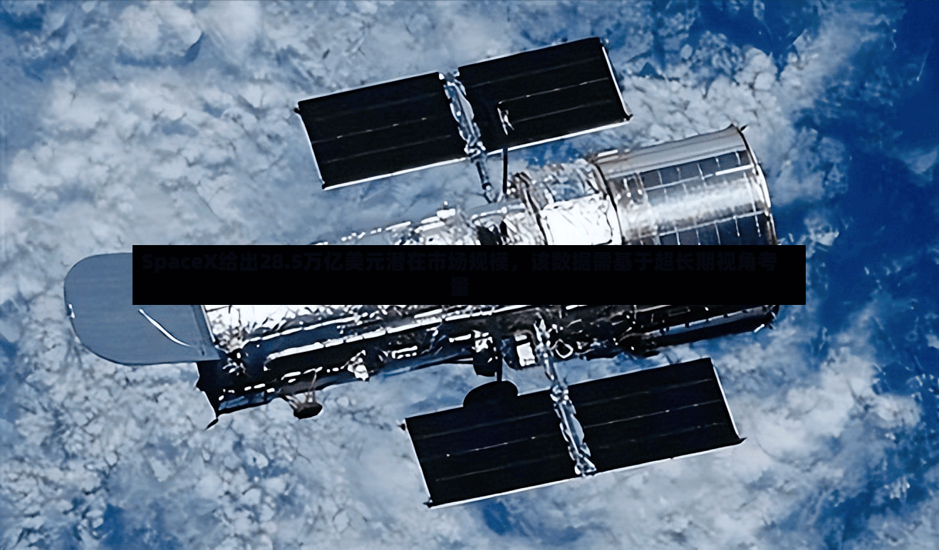 SpaceX给出28.5万亿美元潜在市场规模	，该数据需基于超长期视角考量-第2张图片
