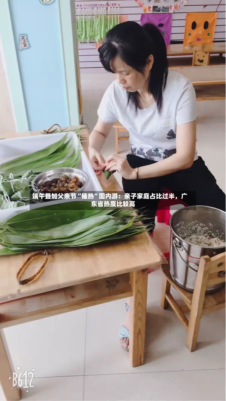 端午叠加父亲节“催热”国内游：亲子家庭占比过半	，广东省热度比较高-第2张图片