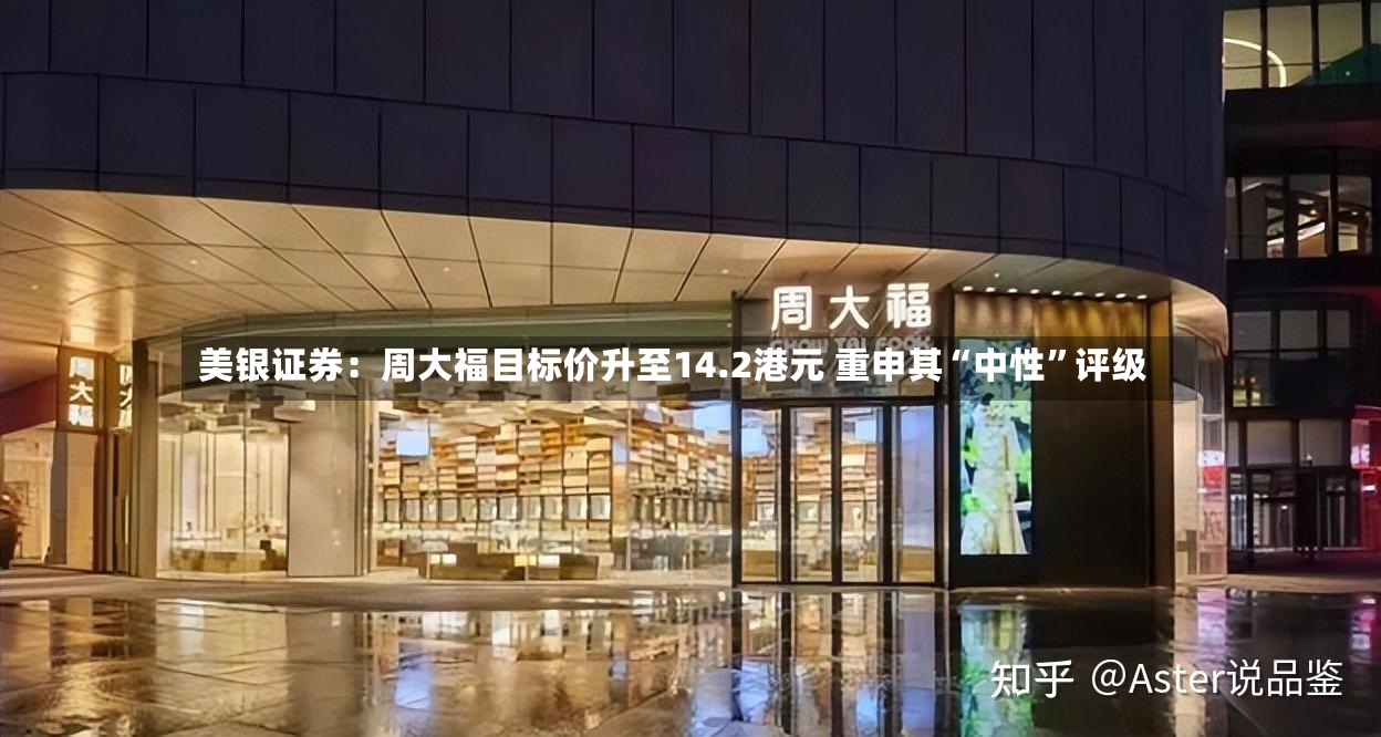 美银证券：周大福目标价升至14.2港元 重申其“中性”评级-第2张图片