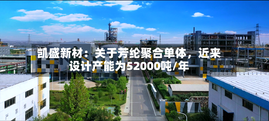 凯盛新材：关于芳纶聚合单体	，近来设计产能为52000吨/年-第2张图片