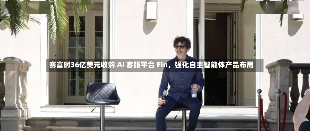 赛富时36亿美元收购 AI 客服平台 Fin	，强化自主智能体产品布局-第3张图片