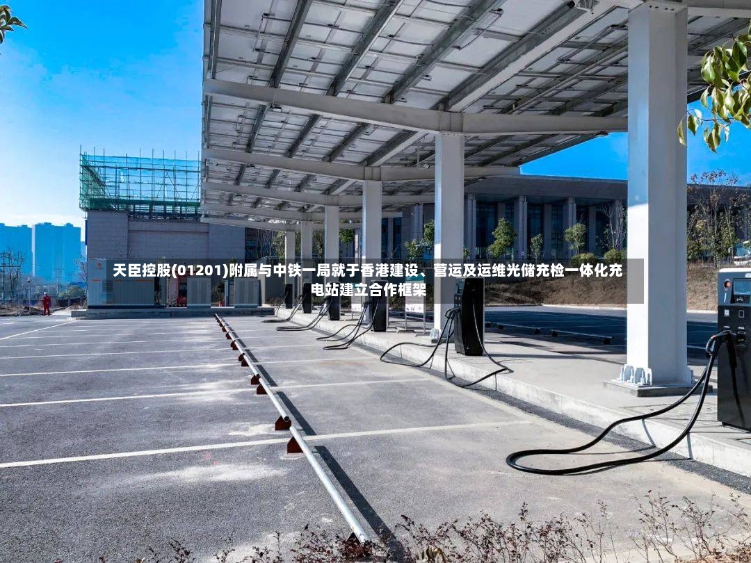 天臣控股(01201)附属与中铁一局就于香港建设	、营运及运维光储充检一体化充电站建立合作框架-第2张图片
