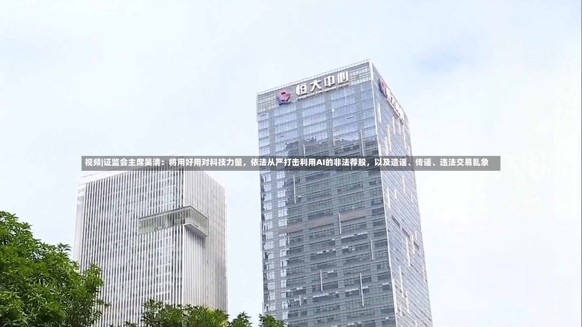 视频|证监会主席吴清：将用好用对科技力量，依法从严打击利用AI的非法荐股，以及造谣、传谣	、违法交易乱象-第2张图片