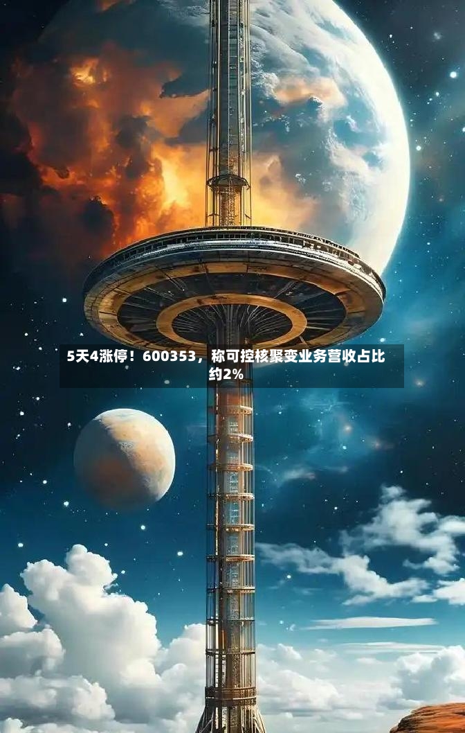 5天4涨停！600353，称可控核聚变业务营收占比约2%