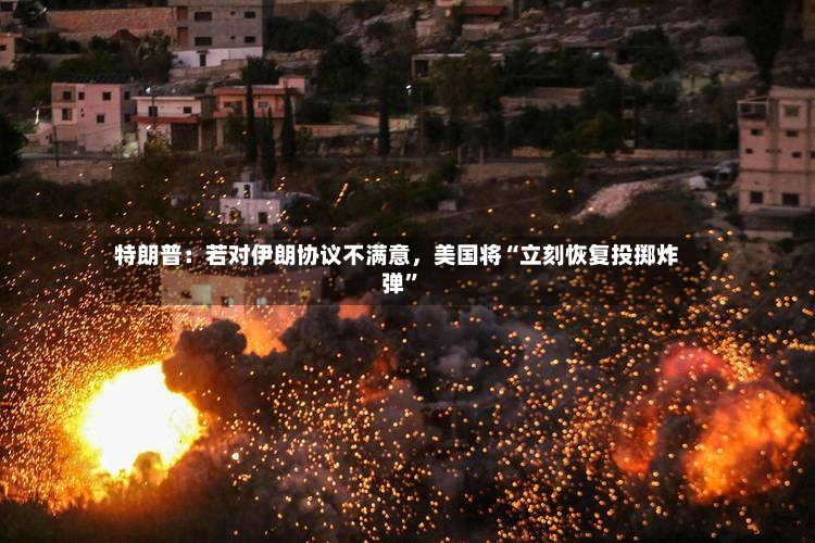 特朗普：若对伊朗协议不满意，美国将“立刻恢复投掷炸弹”-第2张图片