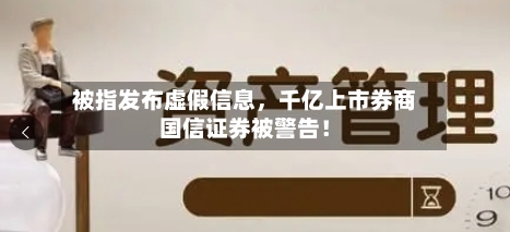 被指发布虚假信息，千亿上市券商国信证券被警告！-第2张图片