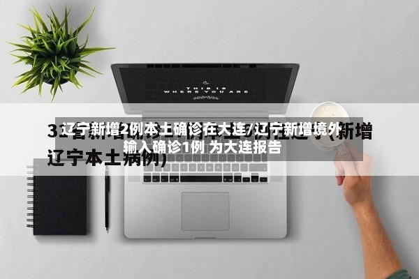 辽宁新增2例本土确诊在大连/辽宁新增境外输入确诊1例 为大连报告