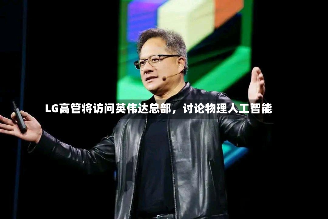 LG高管将访问英伟达总部，讨论物理人工智能-第3张图片