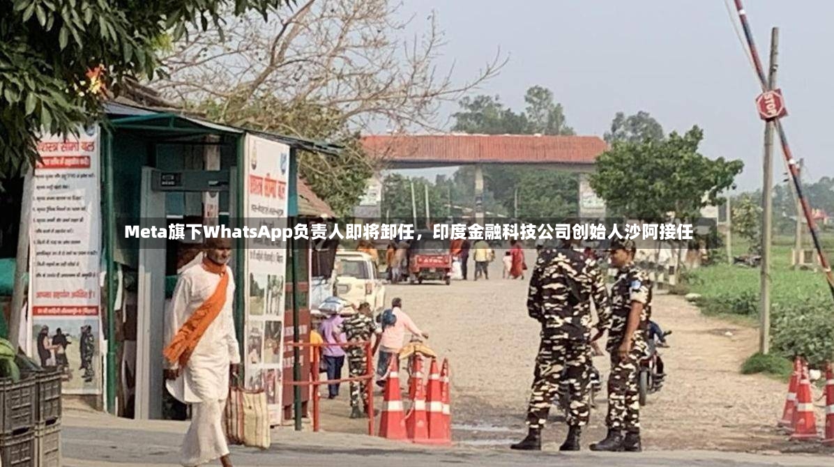 Meta旗下WhatsApp负责人即将卸任，印度金融科技公司创始人沙阿接任-第2张图片