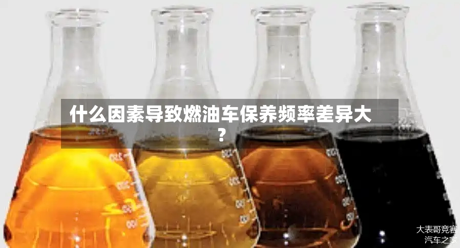 什么因素导致燃油车保养频率差异大？-第2张图片