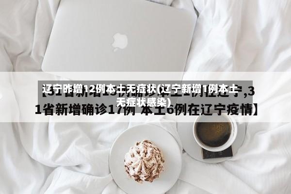 辽宁昨增12例本土无症状(辽宁新增1例本土无症状感染)