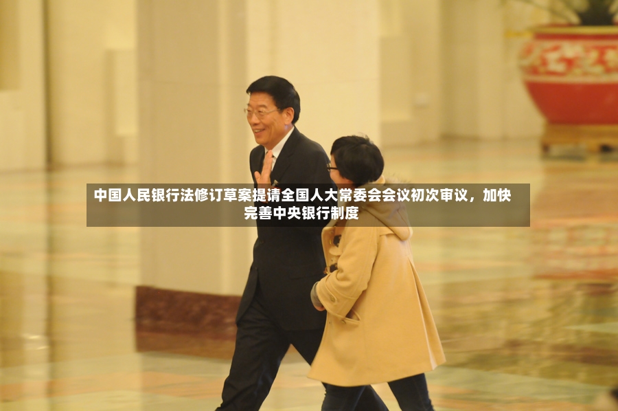 中国人民银行法修订草案提请全国人大常委会会议初次审议，加快完善中央银行制度-第2张图片