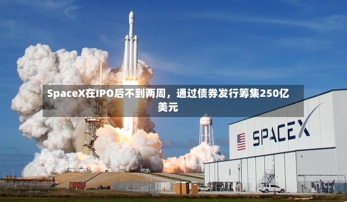 SpaceX在IPO后不到两周，通过债券发行筹集250亿美元-第3张图片