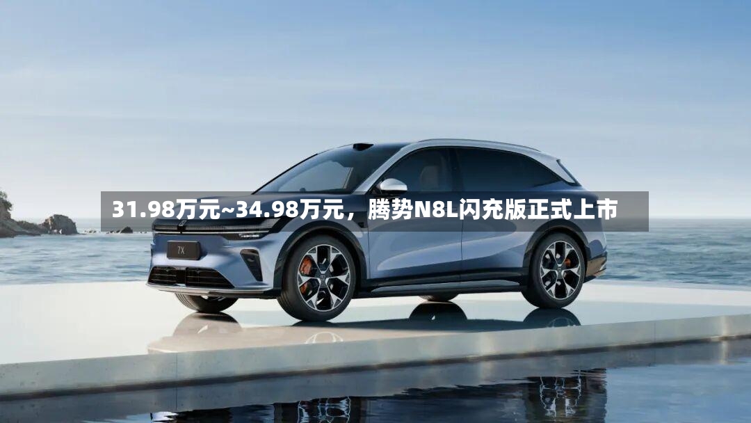 31.98万元~34.98万元	，腾势N8L闪充版正式上市-第2张图片