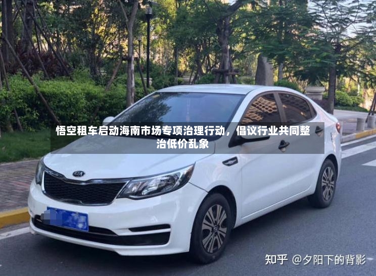 悟空租车启动海南市场专项治理行动，倡议行业共同整治低价乱象-第2张图片