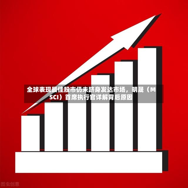 全球表现最佳股市仍未跻身发达市场	，明晟（MSCI）首席执行官详解背后原因-第2张图片