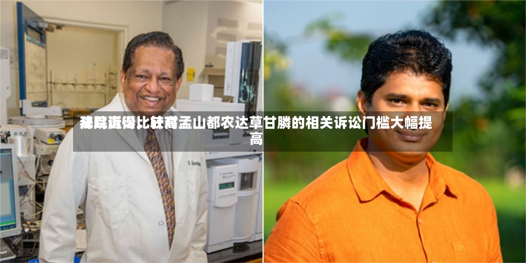 拜耳赢得比较高法院诉讼	，针对孟山都农达草甘膦的相关诉讼门槛大幅提高-第2张图片