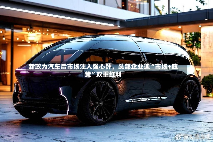 新政为汽车后市场注入强心针，头部企业迎“市场+政策”双重红利