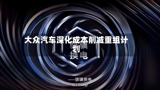 大众汽车深化成本削减重组计划-第2张图片