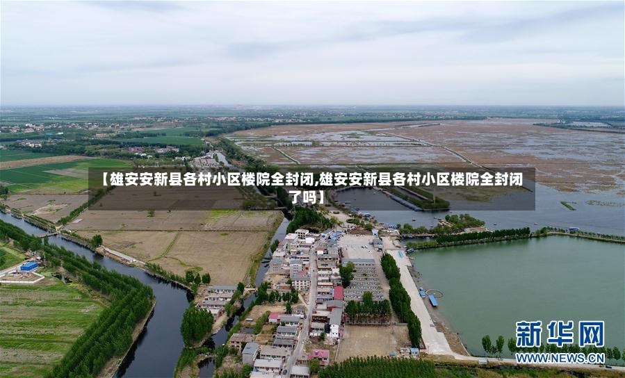 【雄安安新县各村小区楼院全封闭,雄安安新县各村小区楼院全封闭了吗】