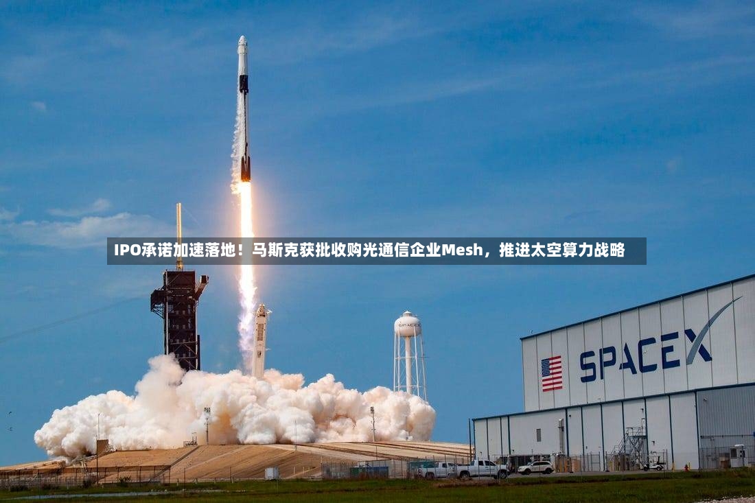 IPO承诺加速落地！马斯克获批收购光通信企业Mesh，推进太空算力战略-第2张图片