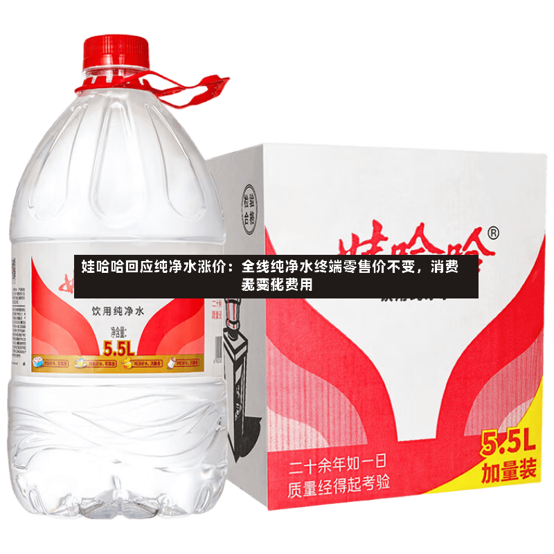 娃哈哈回应纯净水涨价：全线纯净水终端零售价不变，消费者购买费用无变化-第2张图片