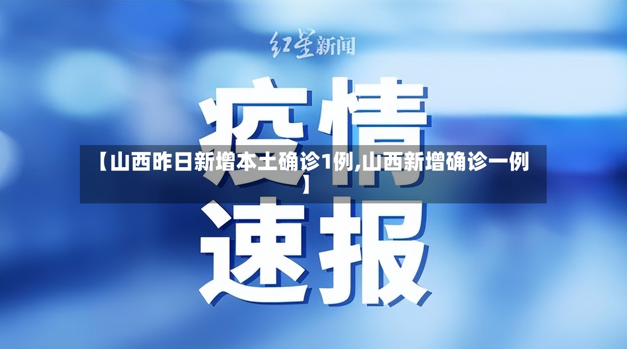 【山西昨日新增本土确诊1例,山西新增确诊一例】