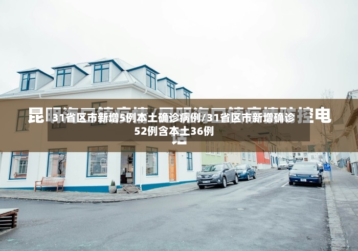 31省区市新增5例本土确诊病例/31省区市新增确诊52例含本土36例-第3张图片