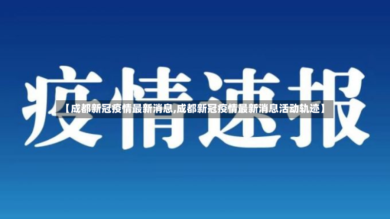 【成都新冠疫情最新消息,成都新冠疫情最新消息活动轨迹】
