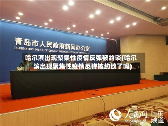 哈尔滨出现聚集性疫情反弹被约谈(哈尔滨出现聚集性疫情反弹被约谈了吗)-第2张图片