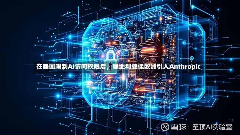在美国限制AI访问权限后，奥地利敦促欧洲引入Anthropic-第3张图片