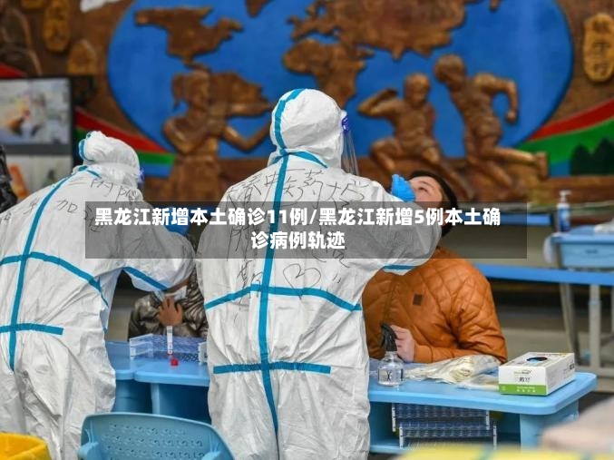 黑龙江新增本土确诊11例/黑龙江新增5例本土确诊病例轨迹