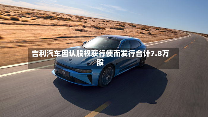 吉利汽车因认股权获行使而发行合计7.8万股-第2张图片