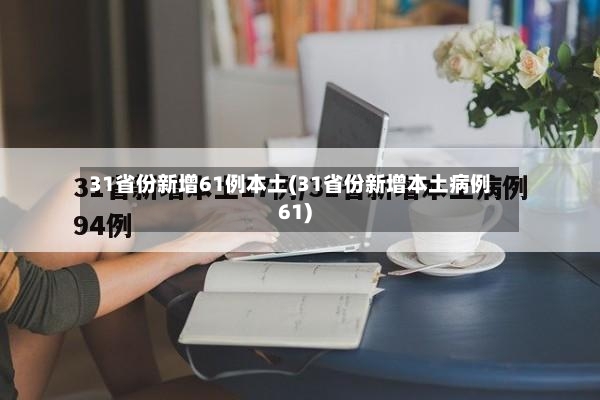 31省份新增61例本土(31省份新增本土病例61)