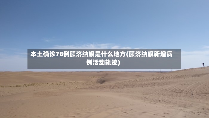 本土确诊78例额济纳旗是什么地方(额济纳旗新增病例活动轨迹)