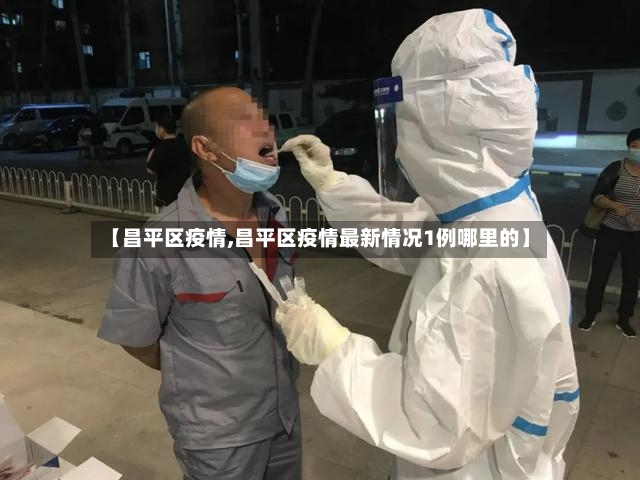 【昌平区疫情,昌平区疫情最新情况1例哪里的】-第2张图片