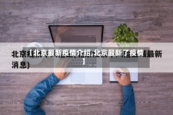 【北京最新疫情介绍,北京最新了疫情】